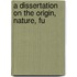 A Dissertation On The Origin, Nature, Fu