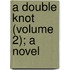 A Double Knot (Volume 2); A Novel