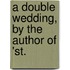 A Double Wedding, By The Author Of 'St.