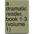 A Dramatic Reader, Book 1-3 (Volume 1)