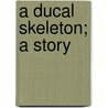 A Ducal Skeleton; A Story door H�Lo�Se Durant Rose