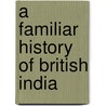 A Familiar History Of British India by Joachim Hayward Stocqueler