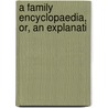 A Family Encyclopaedia, Or, An Explanati by George Crabbe