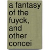 A Fantasy Of The Fuyck, And Other Concei door Michael Monahan