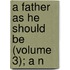 A Father As He Should Be (Volume 3); A N