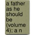 A Father As He Should Be (Volume 4); A N