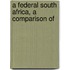 A Federal South Africa, A Comparison Of