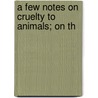 A Few Notes On Cruelty To Animals; On Th by Ralph Fletcher