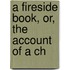 A Fireside Book, Or, The Account Of A Ch