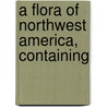 A Flora Of Northwest America, Containing door Thomas Howell