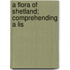A Flora Of Shetland; Comprehending A Lis by Thomas Edmondston