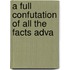 A Full Confutation Of All The Facts Adva