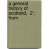 A General History Of Scotland,  2 ; From door William Guthrie