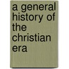 A General History Of The Christian Era door Nicholas Aloysius Weber