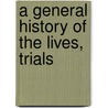A General History Of The Lives, Trials by Delahay Gordon