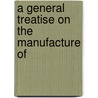A General Treatise On The Manufacture Of door Hippolyte Etienne Dussauce