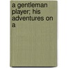 A Gentleman Player; His Adventures On A door Robert Neilson Stephens