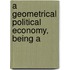 A Geometrical Political Economy, Being A