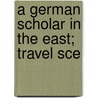 A German Scholar In The East; Travel Sce by Heinrich Friedrich Hackmann