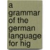 A Grammar Of The German Language For Hig