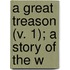A Great Treason (V. 1); A Story Of The W