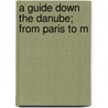 A Guide Down The Danube; From Paris To M door R. T. Claridge