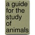 A Guide For The Study Of Animals
