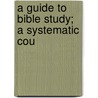 A Guide To Bible Study; A Systematic Cou by Harry E. Richards