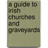 A Guide To Irish Churches And Graveyards by Brian Mitchell