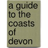 A Guide To The Coasts Of Devon door Mackenzie Edward Walcott