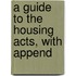 A Guide To The Housing Acts, With Append