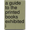 A Guide To The Printed Books Exhibited I by British Museum Dept of Printed Books