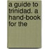 A Guide To Trinidad. A Hand-Book For The