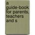 A Guide-Book For Parents, Teachers And S