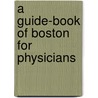 A Guide-Book Of Boston For Physicians door Champlin Burrage