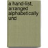 A Hand-List, Arranged Alphabetically Und