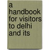 A Handbook For Visitors To Delhi And Its by Henry George Keene