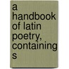 A Handbook Of Latin Poetry, Containing S door John W. Hanson