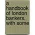 A Handbook Of London Bankers, With Some