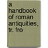 A Handbook Of Roman Antiquities, Tr. Fro