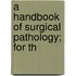 A Handbook Of Surgical Pathology; For Th