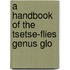 A Handbook Of The Tsetse-Flies Genus Glo