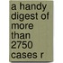 A Handy Digest Of More Than 2750 Cases R