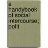 A Handybook Of Social Intercourse; Polit by William B. Chorley