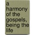 A Harmony Of The Gospels, Being The Life
