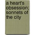 A Heart's Obsession; Sonnets Of The City
