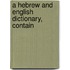 A Hebrew And English Dictionary, Contain
