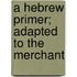 A Hebrew Primer; Adapted To The Merchant