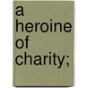 A Heroine Of Charity; door Kathleen O'Meara