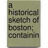 A Historical Sketch Of Boston; Containin door Onbekend